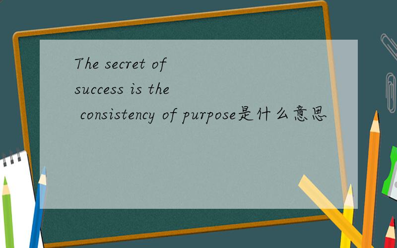 The secret of success is the consistency of purpose是什么意思