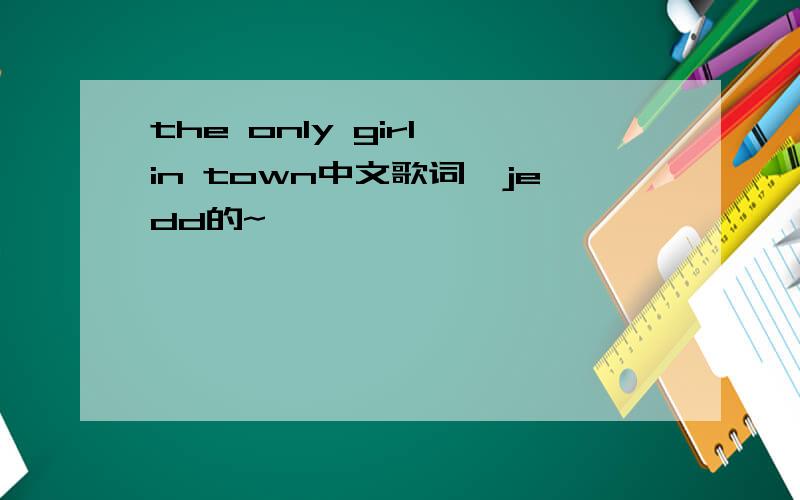 the only girl in town中文歌词,jedd的~