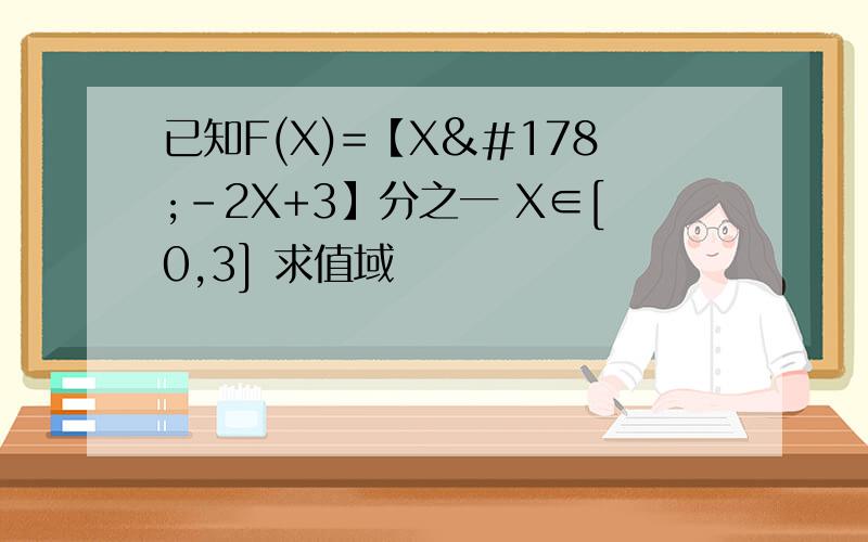 已知F(X)=【X²-2X+3】分之一 X∈[0,3] 求值域