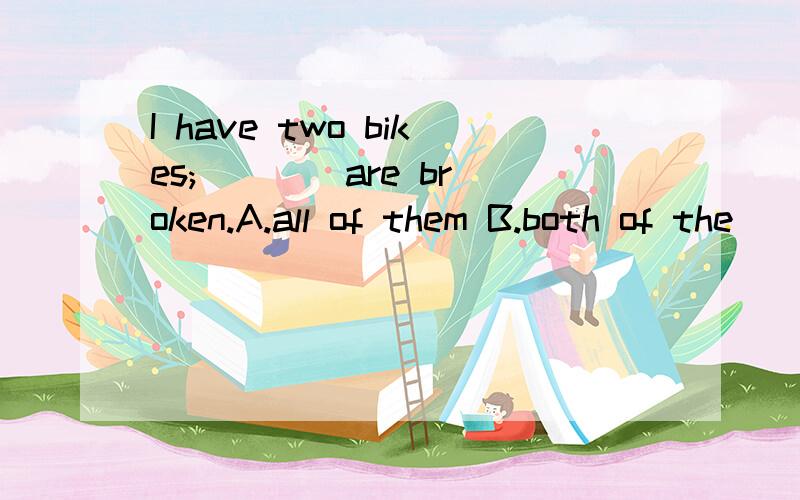 I have two bikes; ___ are broken.A.all of them B.both of the
