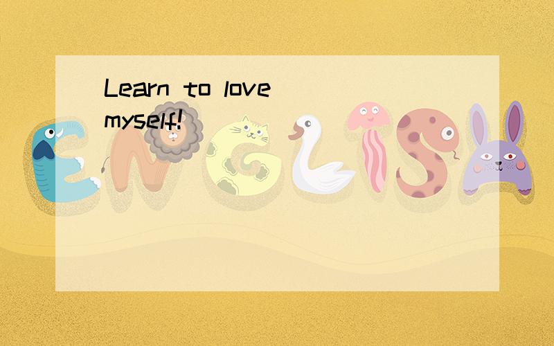 Learn to love myself!