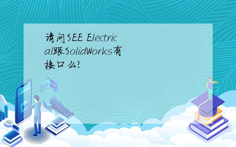 请问SEE Electrical跟SolidWorks有接口么?