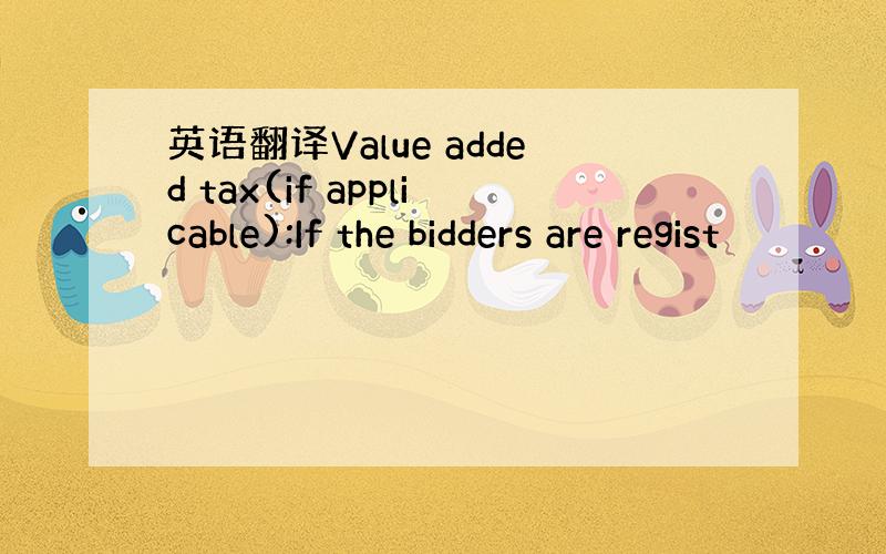 英语翻译Value added tax(if applicable):If the bidders are regist