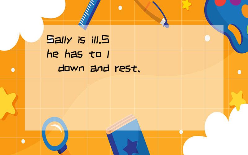 Sally is ill.She has to l____down and rest.