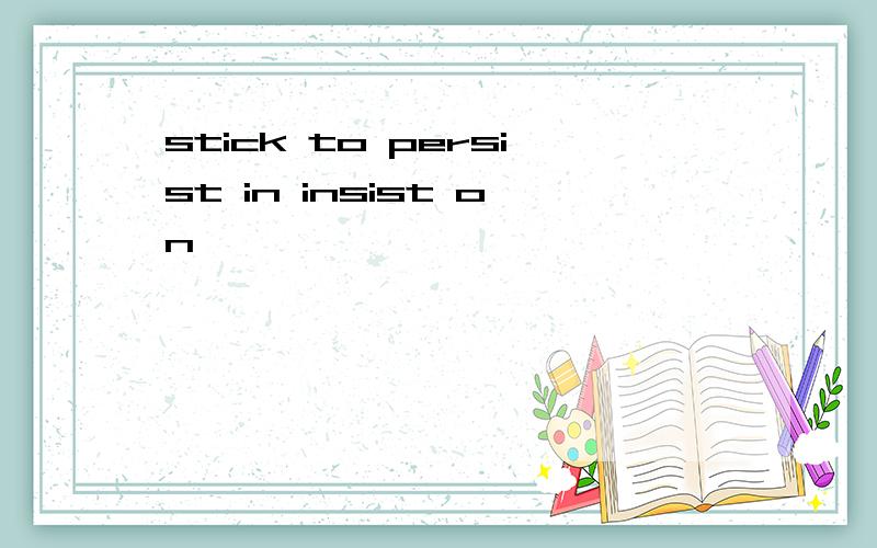 stick to persist in insist on