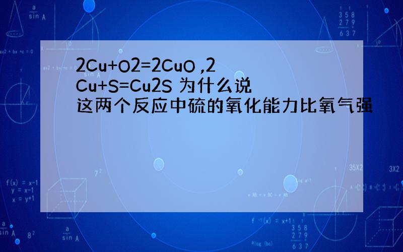 2Cu+O2=2CuO ,2Cu+S=Cu2S 为什么说这两个反应中硫的氧化能力比氧气强