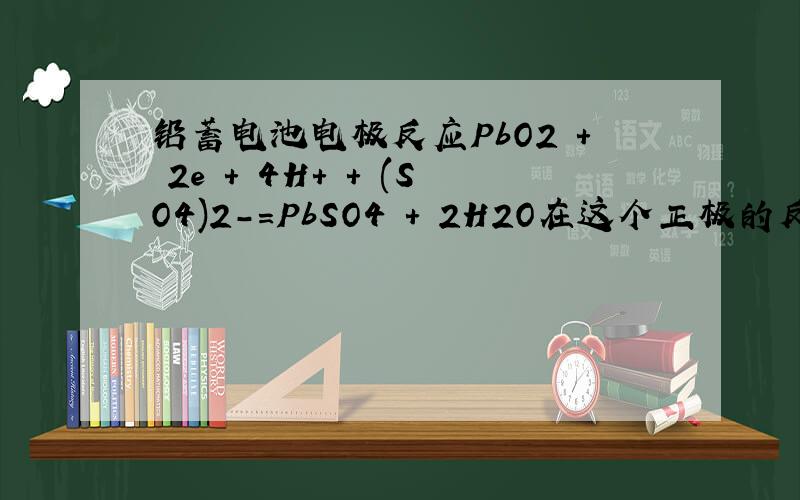 铅蓄电池电极反应PbO2 + 2e + 4H+ + (SO4)2-=PbSO4 + 2H2O在这个正极的反应中 是哪个离