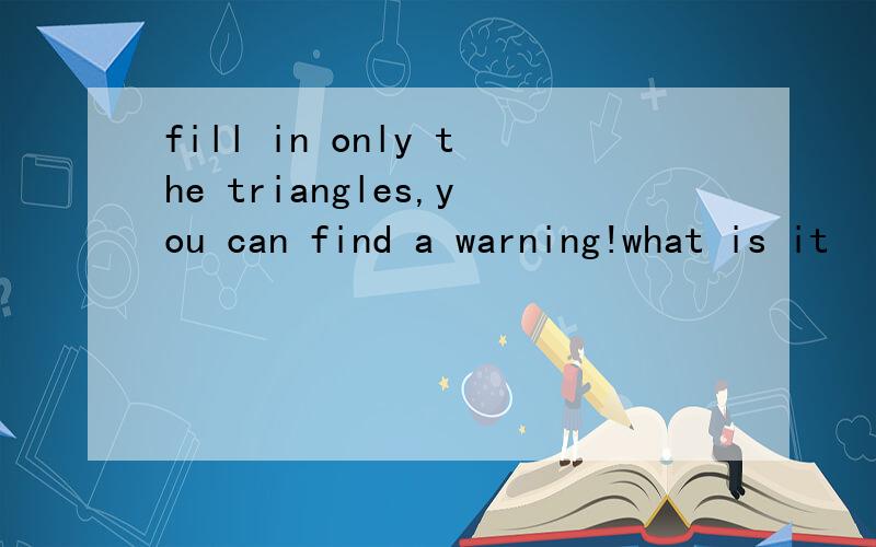 fill in only the triangles,you can find a warning!what is it