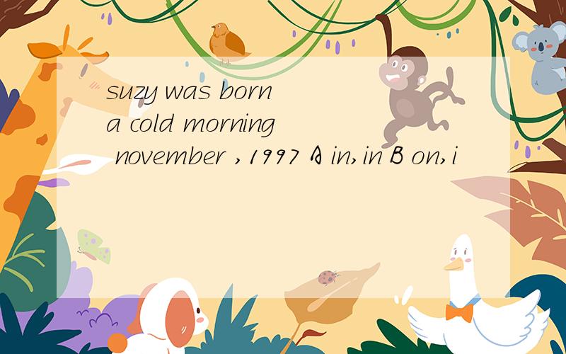 suzy was born a cold morning november ,1997 A in,in B on,i