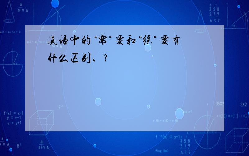 汉语中的“需”要和“须”要有什么区别、?