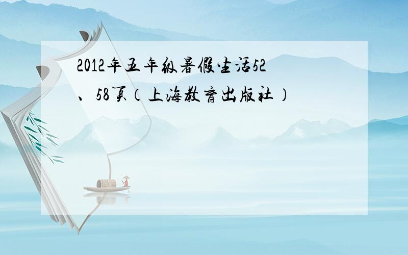 2012年五年级暑假生活52、58页（上海教育出版社）