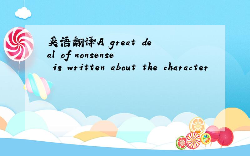 英语翻译A great deal of nonsense is written about the character