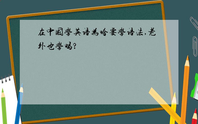 在中国学英语为啥要学语法,老外也学吗?