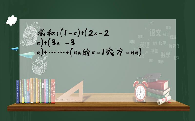 求和:(1-a)+(2x-2a)+(3x²-3a)+……+(nx的n-1次方-na)