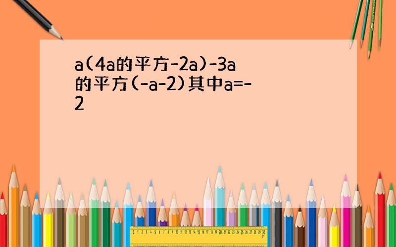 a(4a的平方-2a)-3a的平方(-a-2)其中a=-2