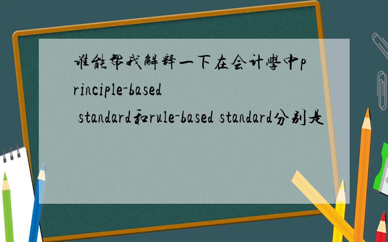 谁能帮我解释一下在会计学中principle-based standard和rule-based standard分别是