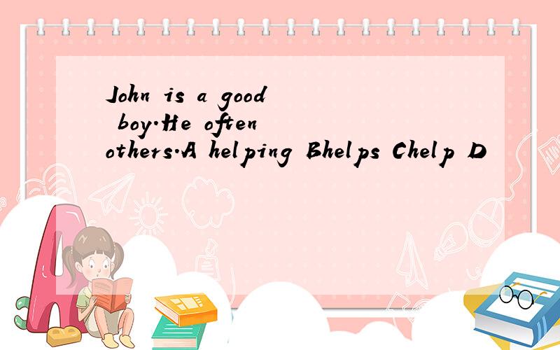 John is a good boy.He often others.A helping Bhelps Chelp D