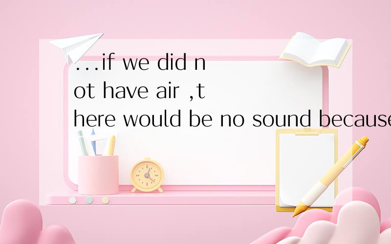 ...if we did not have air ,there would be no sound because s