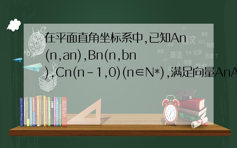 在平面直角坐标系中,已知An(n,an),Bn(n,bn),Cn(n-1,0)(n∈N*),满足向量AnAn+1与向量B