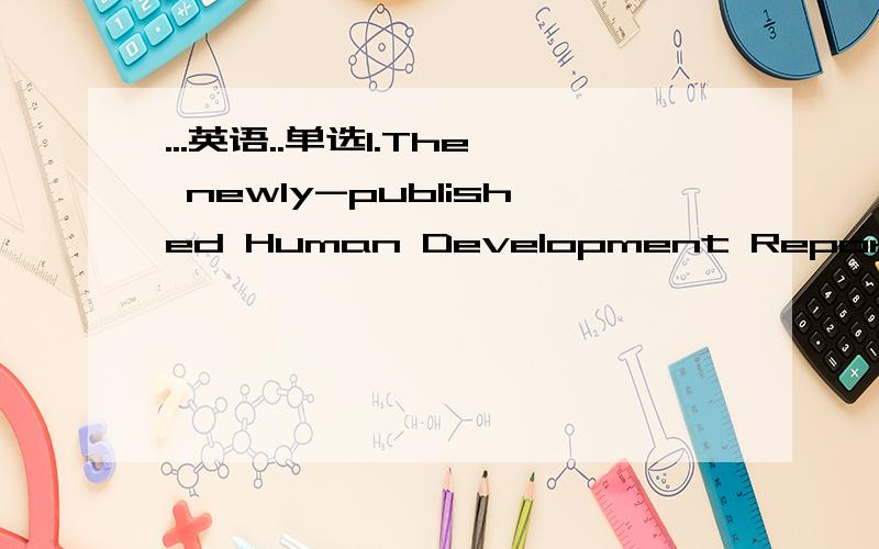 ...英语..单选1.The newly-published Human Development Report Show