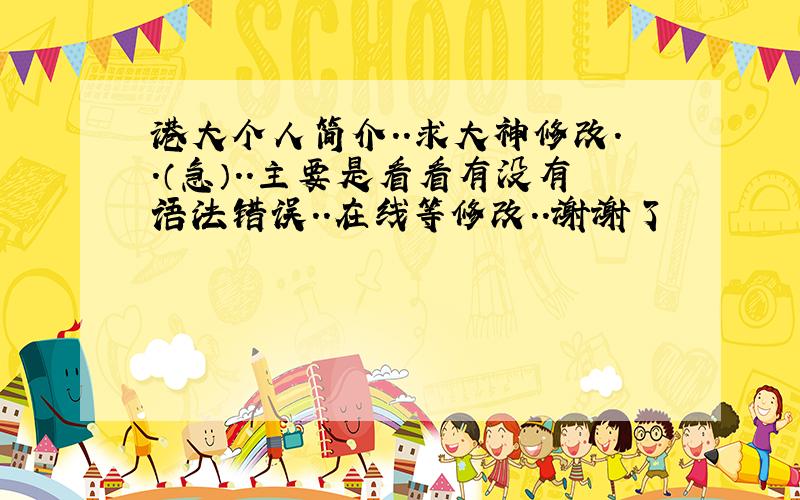 港大个人简介..求大神修改..（急）..主要是看看有没有语法错误..在线等修改..谢谢了