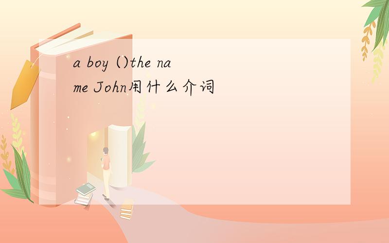 a boy ()the name John用什么介词