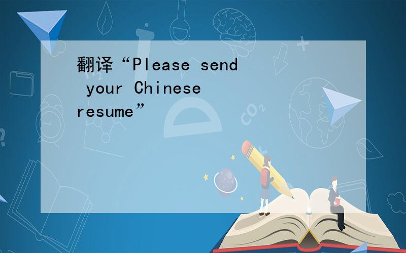 翻译“Please send your Chinese resume”