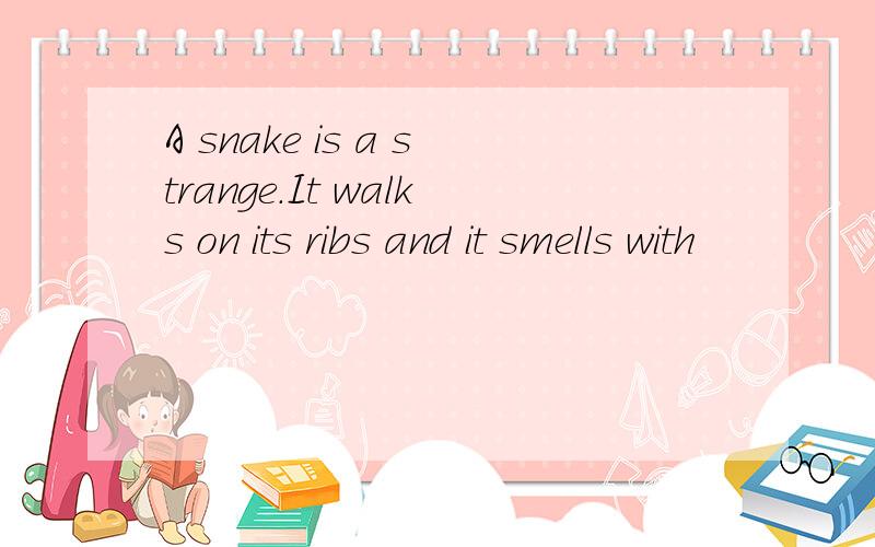 A snake is a strange.It walks on its ribs and it smells with