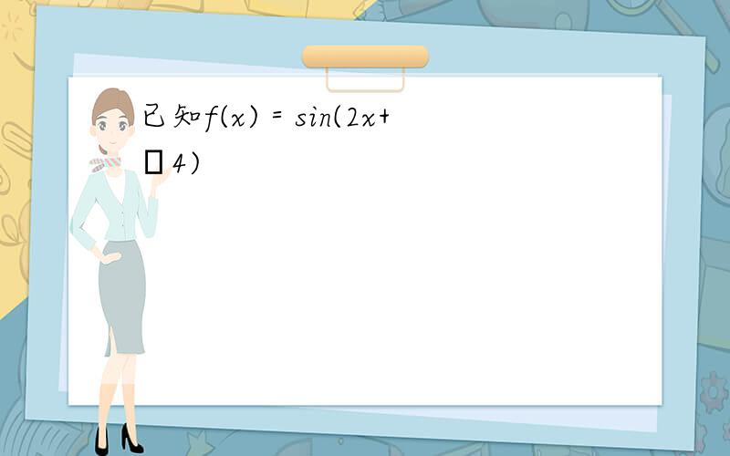 已知f(x)＝sin(2x+π4)
