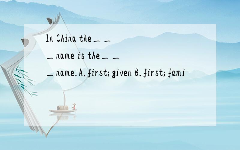 In China the___name is the___name.A.first;given B.first;fami