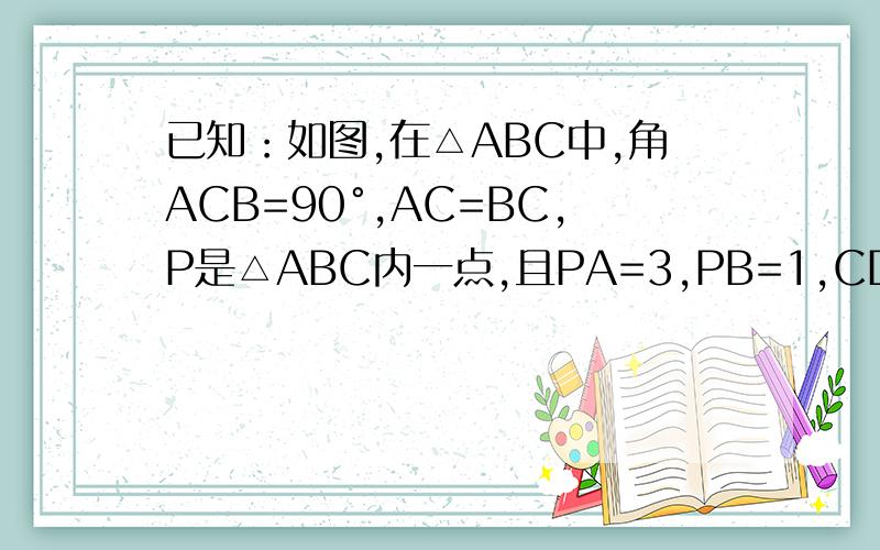 已知：如图,在△ABC中,角ACB=90°,AC=BC,P是△ABC内一点,且PA=3,PB=1,CD=PC=2,CD⊥