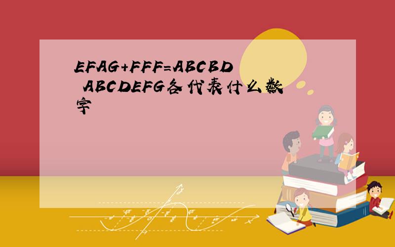 EFAG+FFF=ABCBD ABCDEFG各代表什么数字