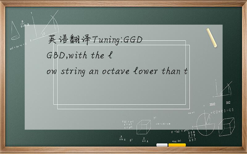 英语翻译Tuning:GGDGBD,with the low string an octave lower than t