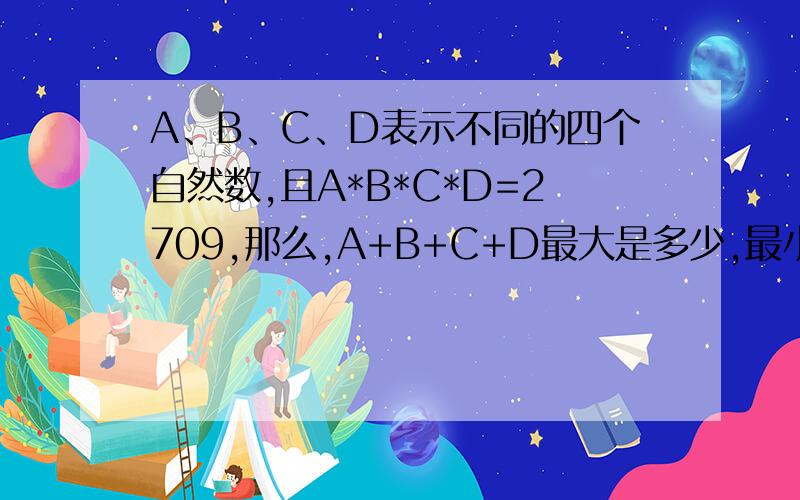 A、B、C、D表示不同的四个自然数,且A*B*C*D=2709,那么,A+B+C+D最大是多少,最小是多少