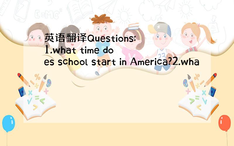 英语翻译Questions:1.what time does school start in America?2.wha