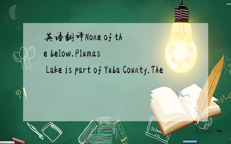 英语翻译None of the below,Plumas Lake is part of Yuba County.The