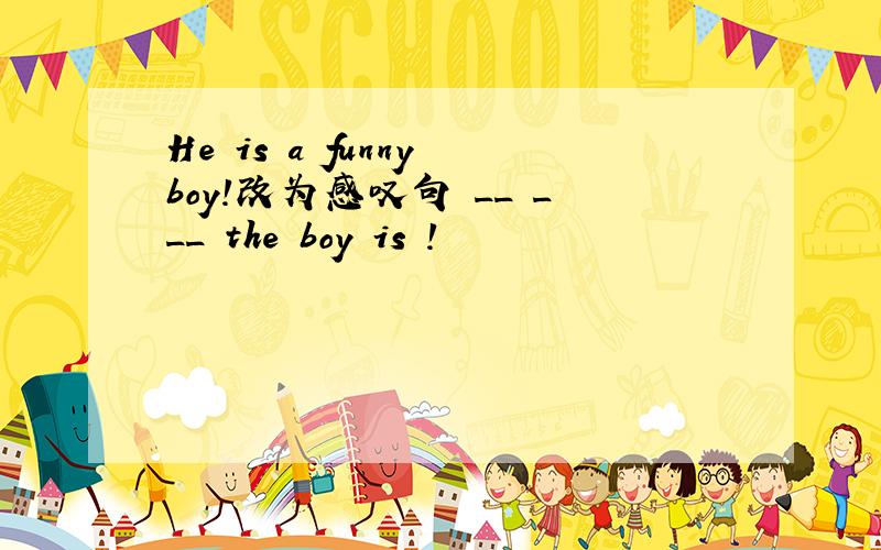 He is a funny boy!改为感叹句 __ ___ the boy is !