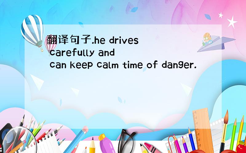 翻译句子.he drives carefully and can keep calm time of danger.