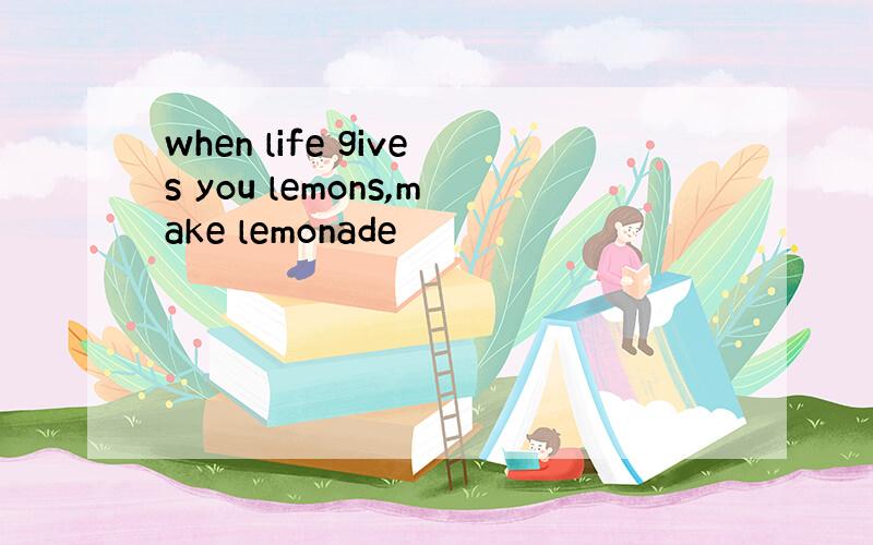 when life gives you lemons,make lemonade