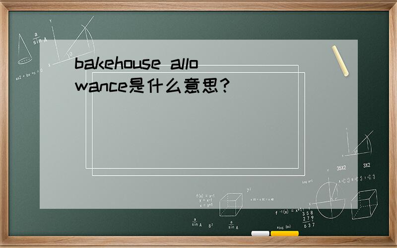 bakehouse allowance是什么意思?