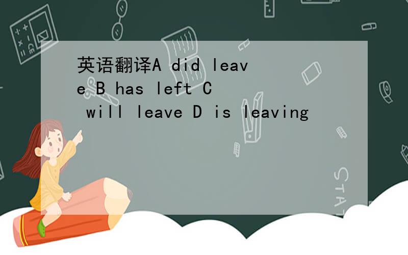 英语翻译A did leave B has left C will leave D is leaving