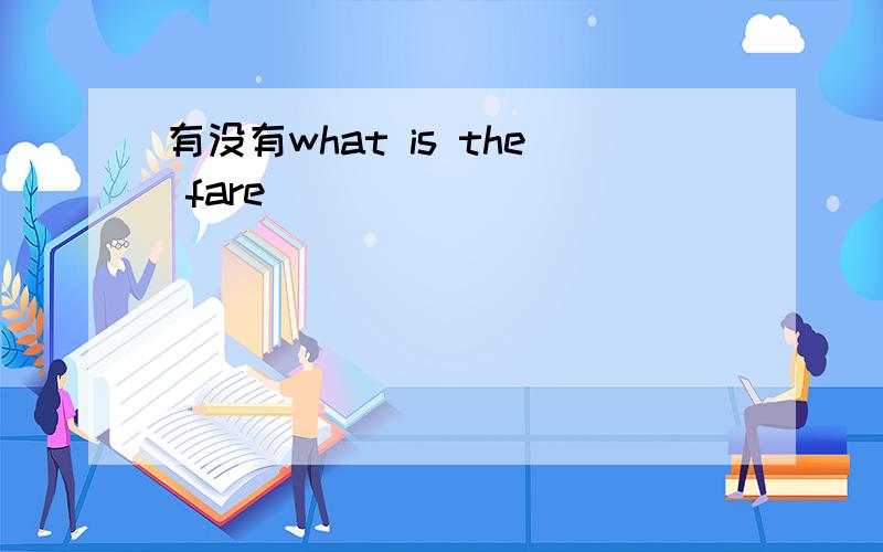 有没有what is the fare