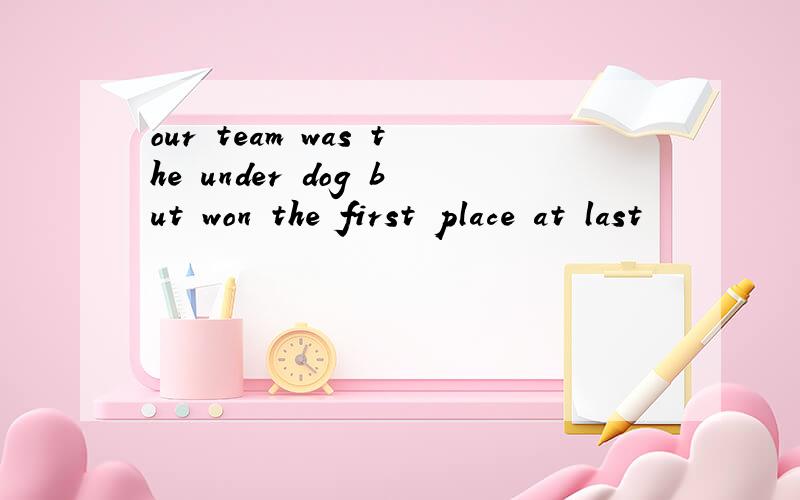 our team was the under dog but won the first place at last