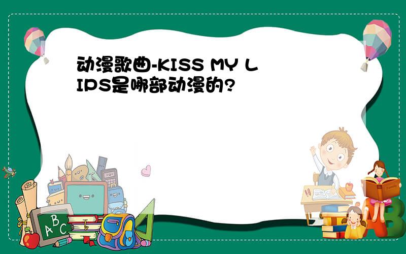 动漫歌曲-KISS MY LIPS是哪部动漫的?