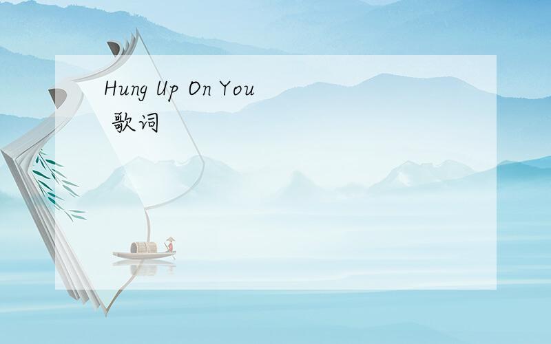 Hung Up On You 歌词