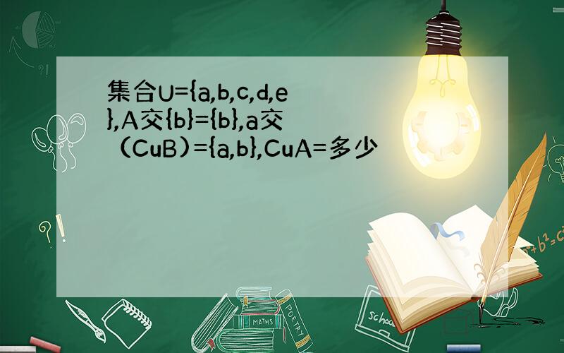 集合U={a,b,c,d,e},A交{b}={b},a交（CuB)={a,b},CuA=多少