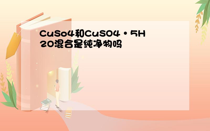 CuSo4和CuSO4·5H2O混合是纯净物吗