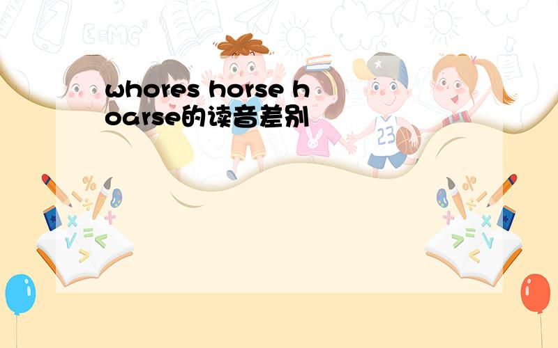 whores horse hoarse的读音差别