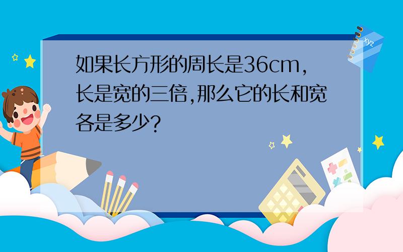 如果长方形的周长是36cm,长是宽的三倍,那么它的长和宽各是多少?