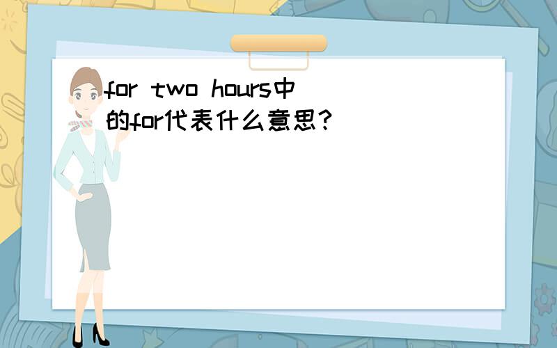 for two hours中的for代表什么意思?